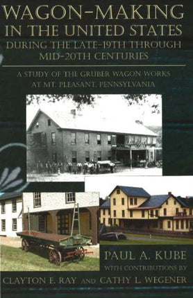 Wagon-Making in the United States: During the Late-19th Through Mid-20th Centuries -- A Study of the Gruber Wagon Works at Mt Pleasant, Pennsylvania