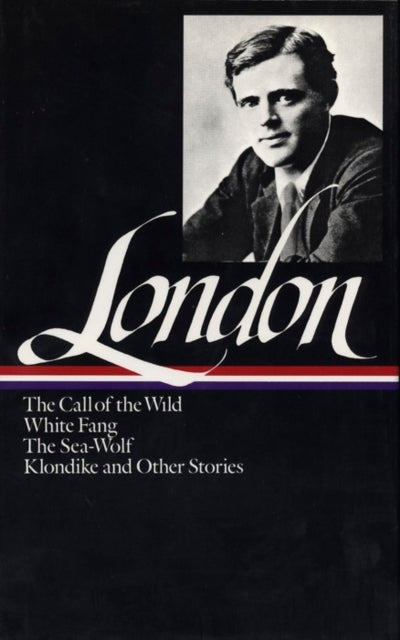 Jack London: Novels and Stories (LOA #6): The Call of the Wild / White Fang / The Sea-Wolf / Klondike and other stories