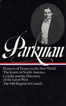 Francis Parkman: France and England in North America Vol. 1 (LOA #11): Pioneers of France in the New World / The Jesuits in North America / La Salle  and the Discovery of the Great West / The Old Régime in Canada