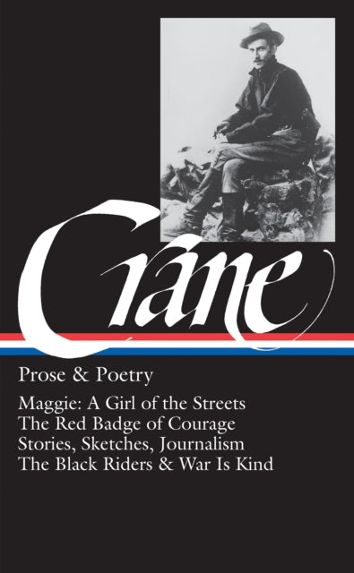 Stephen Crane: Prose & Poetry (LOA #18): Maggie: A Girl of the Streets / The Red Badge of Courage / Stories, Sketches, Journalism / The Black Riders & War Is Kind