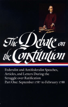 The Debate on the Constitution: Federalist and Antifederalist Speeches, Articles, and Letters During the Struggle over Ratification Vol. 1 (LOA #62): September 1787-February 1788