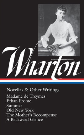 Edith Wharton: Novellas & Other Writings (LOA #47): Madame de Treymes / Ethan Frome / Summer / Old New York / The Mother's  Recompense / A Backward Glance / "Life and I"