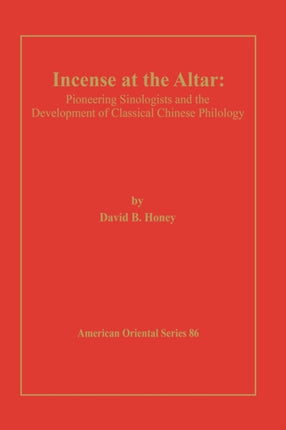 Incense at the Altar: Pioneering Sinologists and the Development of Classical Chinese Philology