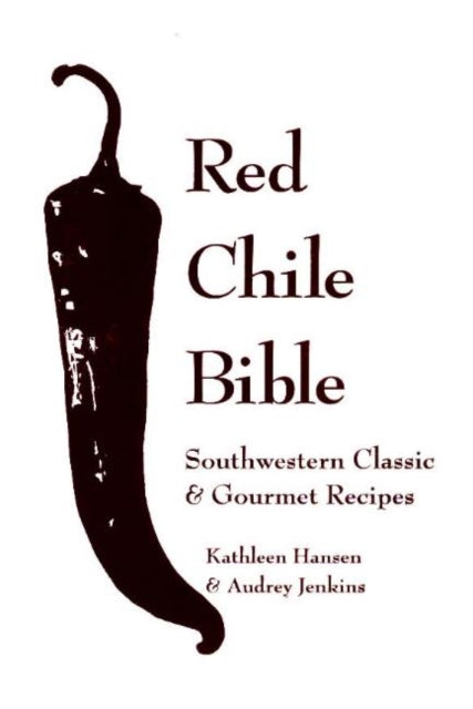 Red Chile Bible: Southwestern Classic & Gourmet Recipes