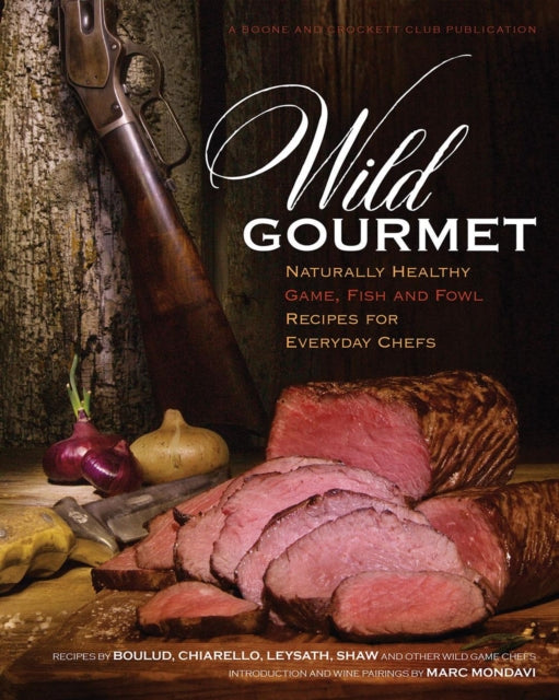 Wild Gourmet Naturally Healthy Game Fish and Fowl Recipes for Everyday Chefs