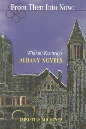 From Then Into Now  William Kennedys Albany Novels