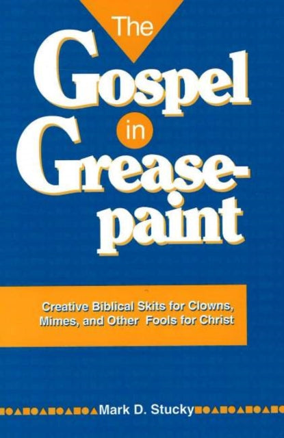 Gospel in Greasepaint: Creative Biblical Skits for Clowns, Mimes, & Other Fools for Christ