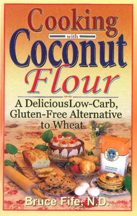 Cooking with Coconut Flour: A Delicious Low-Carb, Gluten-Free Alternative to Wheat - 2nd Edition