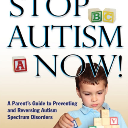 Stop Autism Now a Parents Guide to Preventing and