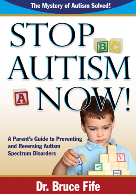 Stop Autism Now!: A Parent's Guide To Preventing & Reversing Autism Spectrum Disorders