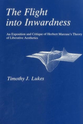 Flight Into Inwardness: An Exposition and Critique of Herbert Marcuse's Theory of Liberative Aesthetics