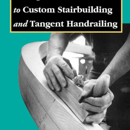 Simplified Guide to Custom Stairbuilding and Tangent Handrailing: Revised Edition