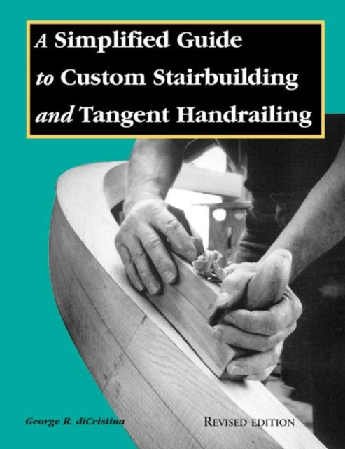 Simplified Guide to Custom Stairbuilding and Tangent Handrailing: Revised Edition