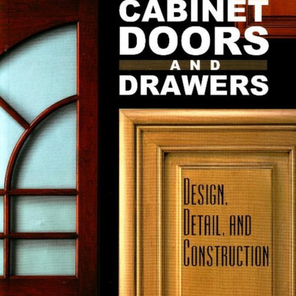 Illustrated Guide to Cabinet Doors and Drawers: Design, Detail and Construction