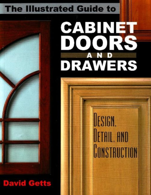 Illustrated Guide to Cabinet Doors and Drawers: Design, Detail and Construction