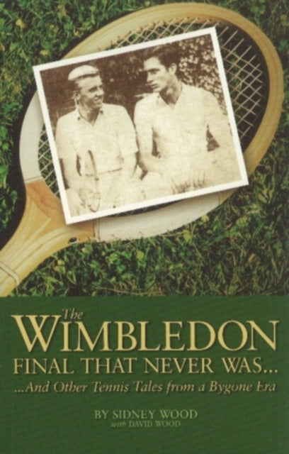 The Wimbledon Final That Never Was . . .: And Other Tennis Tales from a By-Gone Era