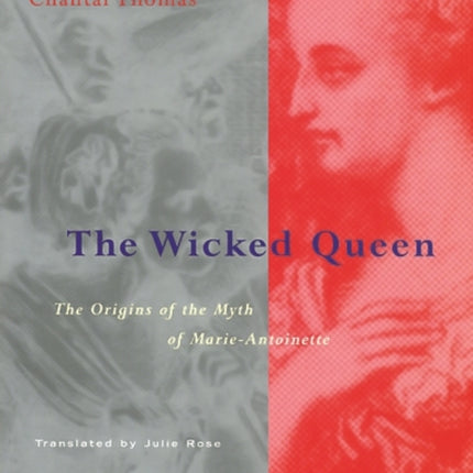 The Wicked Queen: The Origins of the Myth of Marie-Antoinette