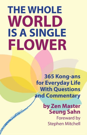 The Whole World Is a Single Flower 365 Kongans for Everyday Life With Questions and Commentary