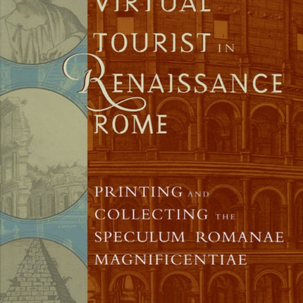 The Virtual Tourist in Renaissance Rome: Printing and Collecting the Speculum Romanae Magnificentiae