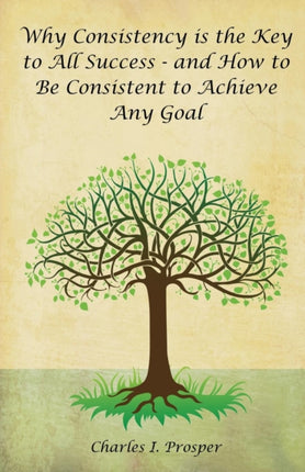 Why Consistency is the Key to All Success  and How to Be Consistent to Achieve Any Goal