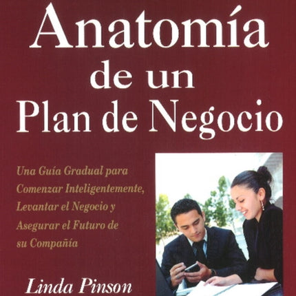 Anatomía de un Plan de Negocio: Una Guía Gradual para Comenzar Inteligentemente, Levantar el Negocio y Asegurar el Futuro de su Companía