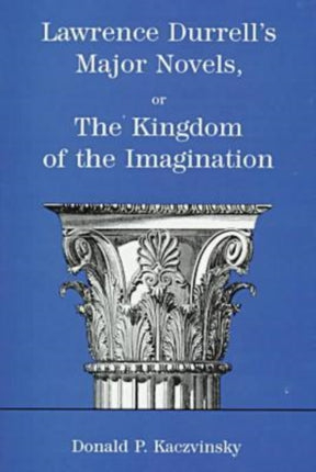 Lawrence Durrell's Major Novels: or the Kingdom of the Imagination