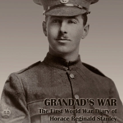 Grandads War The First World War Diary of Horace Reginald Stanley