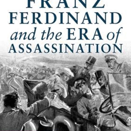 Archduke Franz Ferdinand and the Era of Assassination