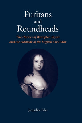 Puritans and Roundheads The Harleys of Brampton Bryan and the Outbreak of the English Civil War