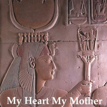 My Heart My Mother: Death & Rebirth in Ancient Egypt