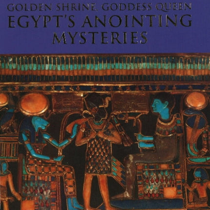 Golden Shrine, Goddess Queen: Egypt's Anointing Mysteries