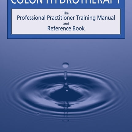Colon Hydrotherapy The Professional Practitioner Training Manual and Reference Book