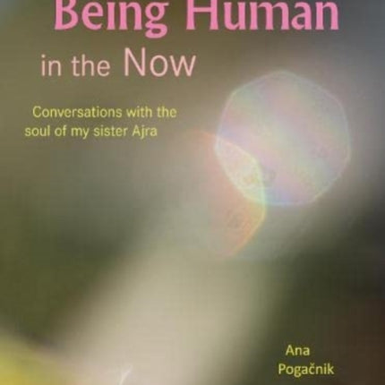 Being Human in the Now: Conversations with the soul of my sister Ajra