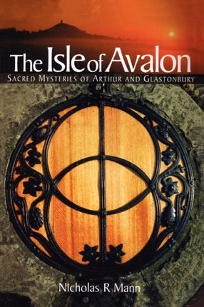 The Isle of Avalon: Sacred Mysteries of Arthur and Glastonbury Tor