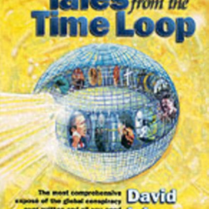 Tales from the Time Loop: The Most Comprehensive Expose of the Global Conspiracy Ever Written and All You Need to Know to be Truly Free