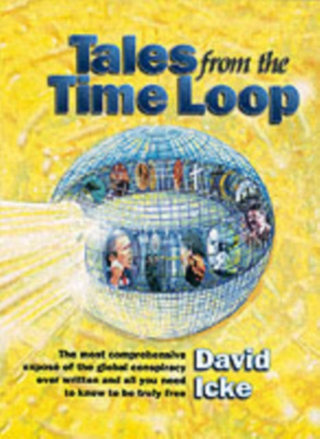 Tales from the Time Loop: The Most Comprehensive Expose of the Global Conspiracy Ever Written and All You Need to Know to be Truly Free