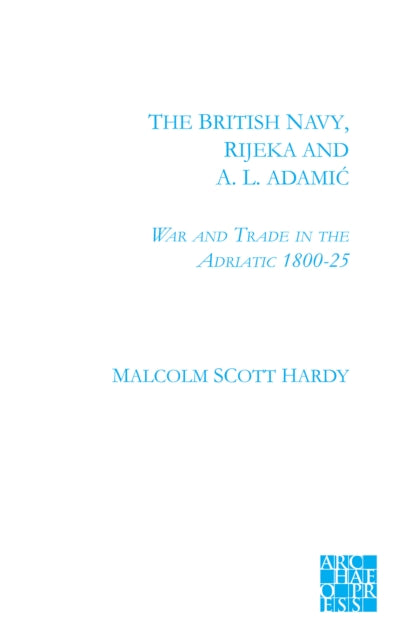 The British Navy, Rijeka and A.L. Adamic: War and Trade in the Adriatic 1800-1825