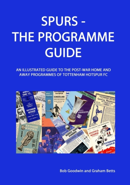 Spurs  The Programme Guide An Illustrated Guide to the postwar home and away programmes of Tottenham Hotspur FC