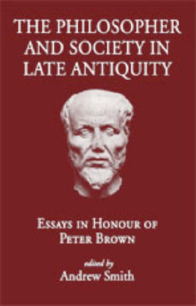 The Philosopher and Society in late Antiquity Essays in Honour of Peter Brown