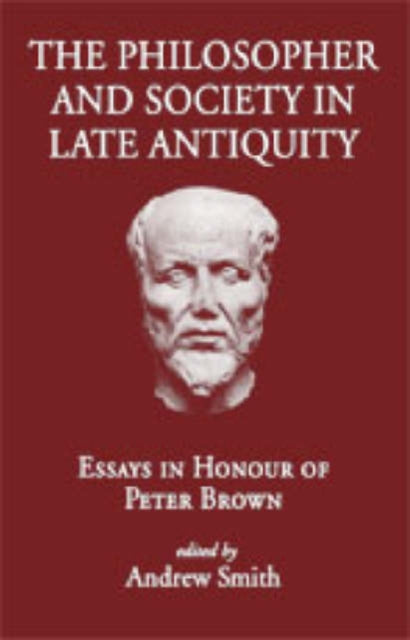 The Philosopher and Society in late Antiquity Essays in Honour of Peter Brown