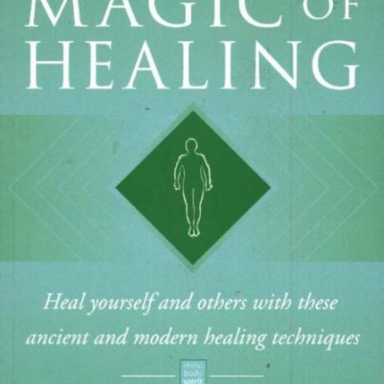 Magic of Healing: Heal Yourself & Others with These Ancient & Modern Healing Techniques