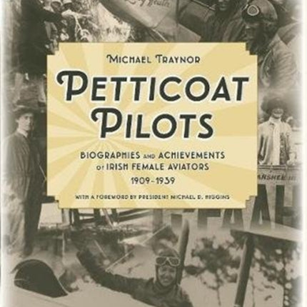 Petticoat Pilots: Biographies and Achievements of Irish Female Aviators, 1909-1939: Volume one