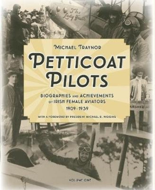 Petticoat Pilots: Biographies and Achievements of Irish Female Aviators, 1909-1939: Volume one