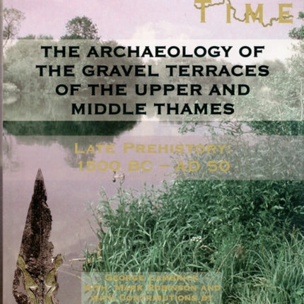 The Archaeology of the Gravel Terraces of the Upper and Middle Thames: Late Prehistory 1500 BC-AD 50