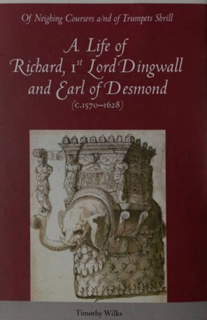 Of Neighing Coursers and of Trumpets Shrill: A Life of Richard, 1st Lord Dingwall and Earl of Desmond (C.1570-1628)