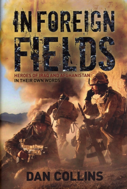 In Foreign Fields: True Stories of Astonishing Bravery from Iraq and Afghanistan by British Medal Winners, in Their Own Words