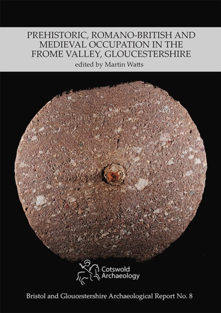 Prehistoric RomanoBritish and Medieval Occupation in the Frome Valley Gloucestershire