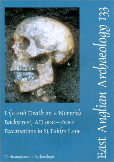 EAA 133 Life and Death on a Norwich Backstreet AD 9001600 Excavations in St Faiths Lane Norwich 1998 East Anglian Archaeology Monograph