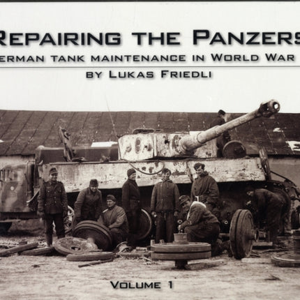 Repairing the Panzers: German Tank Maintenance in World War 2: Volume 1