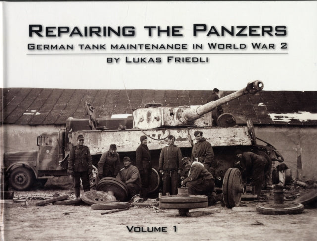 Repairing the Panzers: German Tank Maintenance in World War 2: Volume 1